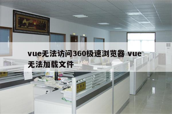 vue无法访问360极速浏览器 vue 无法加载文件