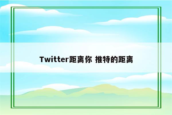 Twitter距离你 推特的距离