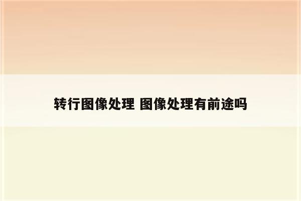 转行图像处理 图像处理有前途吗