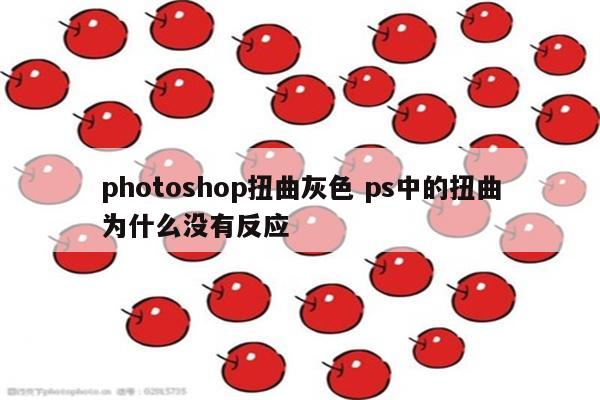 photoshop扭曲灰色 ps中的扭曲为什么没有反应