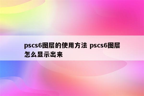 pscs6图层的使用方法 pscs6图层怎么显示出来