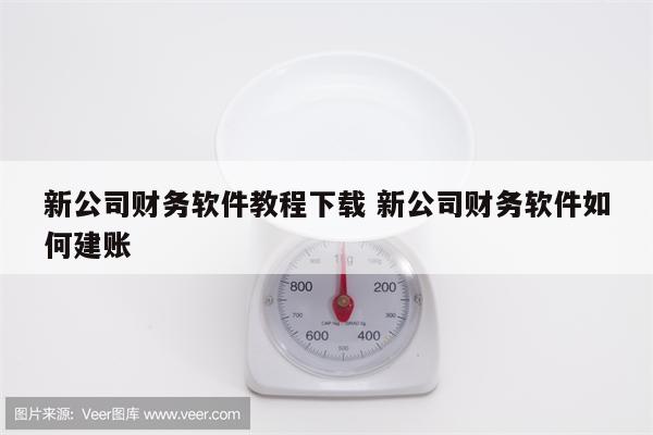 新公司财务软件教程下载 新公司财务软件如何建账