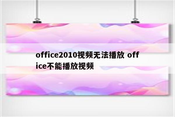 office2010视频无法播放 office不能播放视频