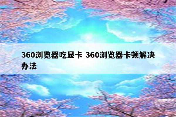 360浏览器吃显卡 360浏览器卡顿解决办法