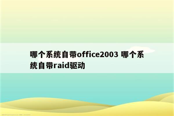 哪个系统自带office2003 哪个系统自带raid驱动