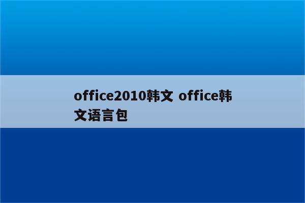 office2010韩文 office韩文语言包