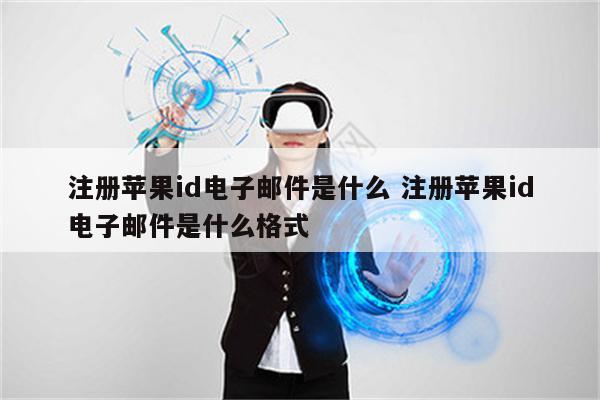 注册苹果id电子邮件是什么 注册苹果id电子邮件是什么格式