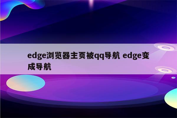 edge浏览器主页被qq导航 edge变成导航