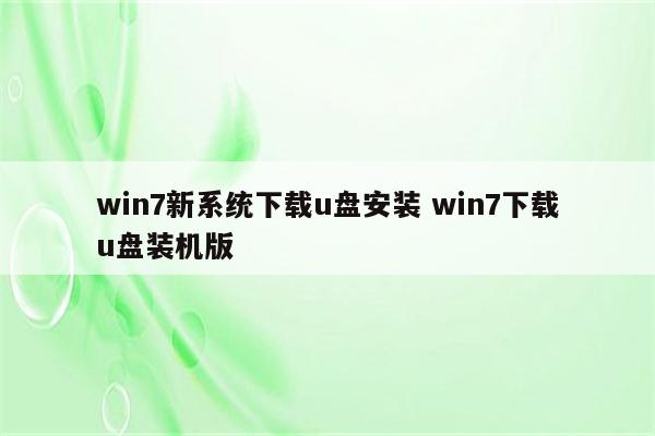 win7新系统下载u盘安装 win7下载u盘装机版