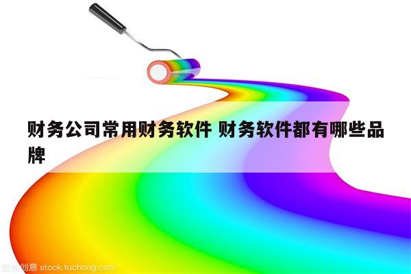 财务公司常用财务软件 财务软件都有哪些品牌