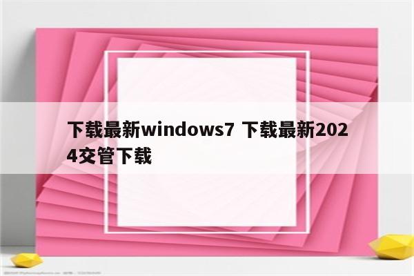 下载最新windows7 下载最新2024交管下载