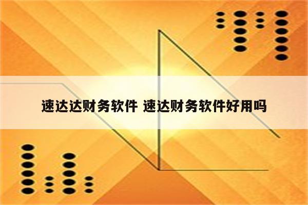 速达达财务软件 速达财务软件好用吗