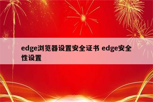 edge浏览器设置安全证书 edge安全性设置