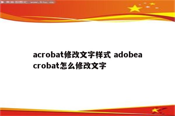 acrobat修改文字样式 adobeacrobat怎么修改文字
