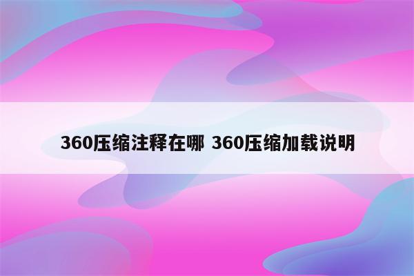 360压缩注释在哪 360压缩加载说明