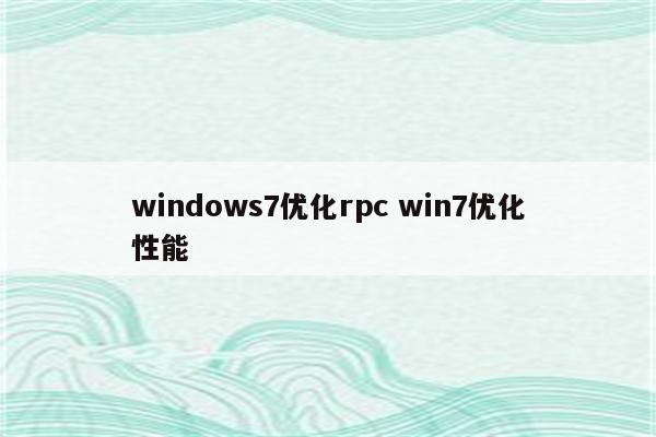 windows7优化rpc win7优化性能