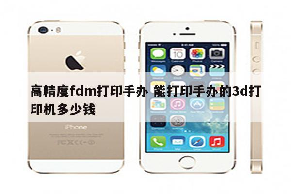 高精度fdm打印手办 能打印手办的3d打印机多少钱