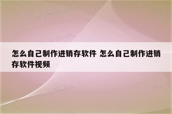 怎么自己制作进销存软件 怎么自己制作进销存软件视频
