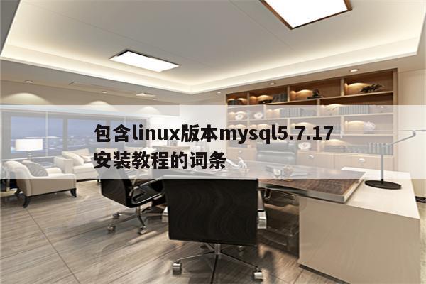 包含linux版本mysql5.7.17安装教程的词条