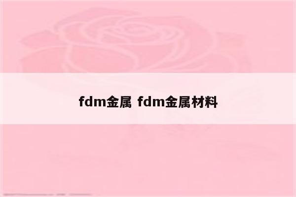 fdm金属 fdm金属材料