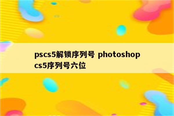 pscs5解锁序列号 photoshopcs5序列号六位