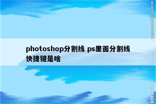 photoshop分割线 ps里面分割线快捷键是啥