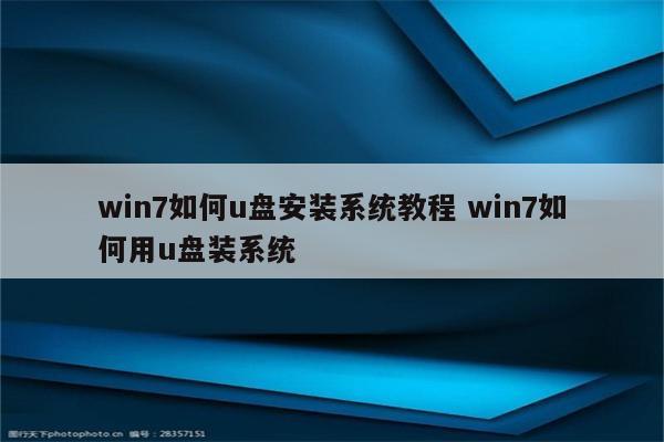 win7如何u盘安装系统教程 win7如何用u盘装系统