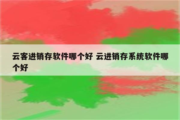 云客进销存软件哪个好 云进销存系统软件哪个好