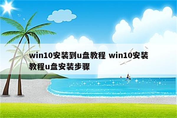 win10安装到u盘教程 win10安装教程u盘安装步骤