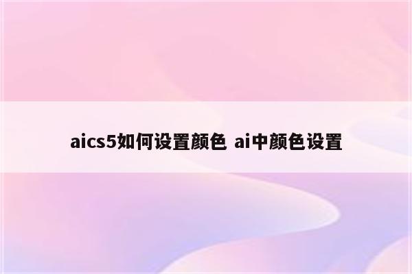 aics5如何设置颜色 ai中颜色设置