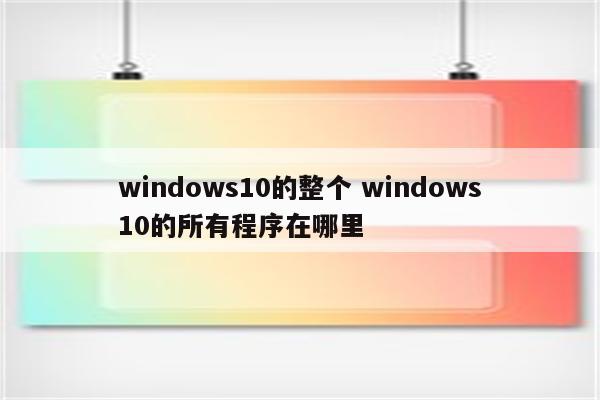 windows10的整个 windows10的所有程序在哪里