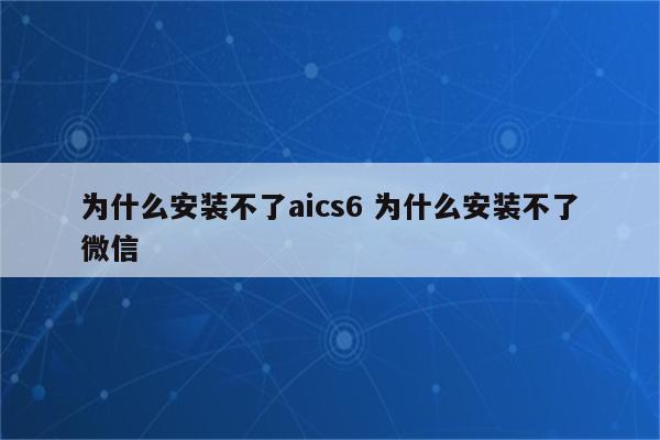 为什么安装不了aics6 为什么安装不了微信