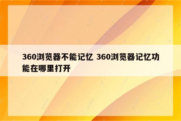 360浏览器不能记忆 360浏览器记忆功能在哪里打开