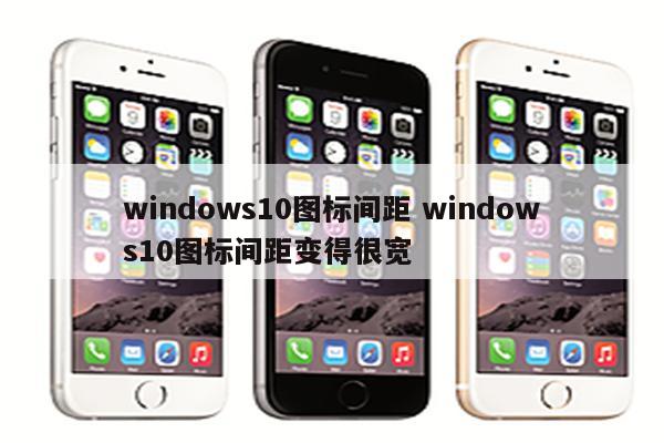 windows10图标间距 windows10图标间距变得很宽