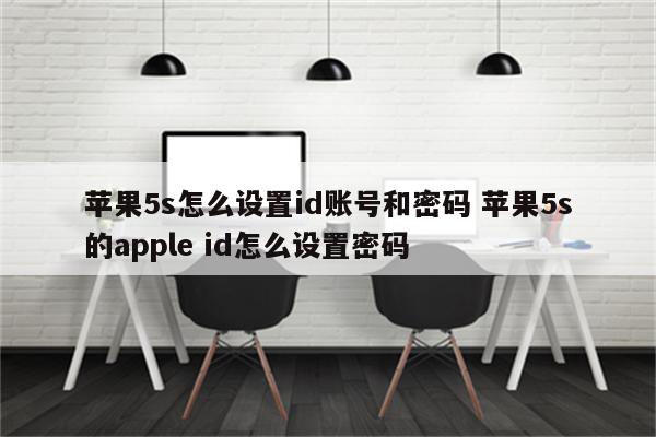 苹果5s怎么设置id账号和密码 苹果5s的apple id怎么设置密码