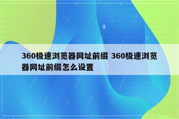 360极速浏览器网址前缀 360极速浏览器网址前缀怎么设置