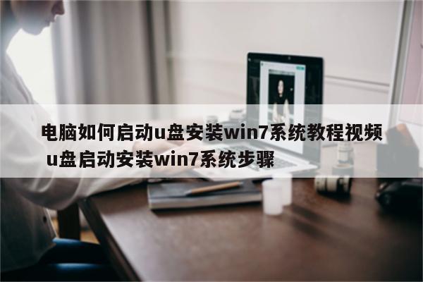 电脑如何启动u盘安装win7系统教程视频 u盘启动安装win7系统步骤