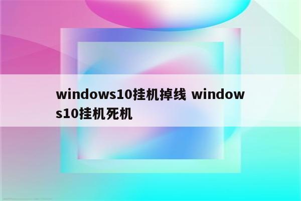 windows10挂机掉线 windows10挂机死机