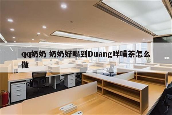qq奶奶 奶奶好喝到Duang咩噗茶怎么做