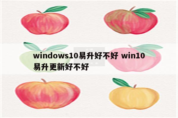 windows10易升好不好 win10易升更新好不好