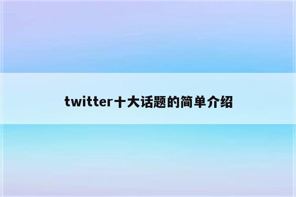 twitter十大话题的简单介绍