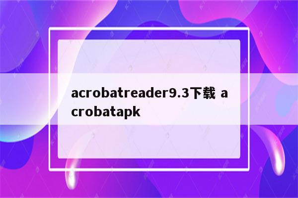acrobatreader9.3下载 acrobatapk
