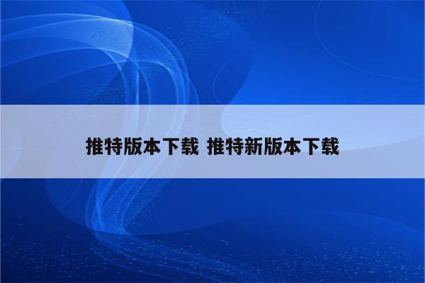 推特版本下载 推特新版本下载