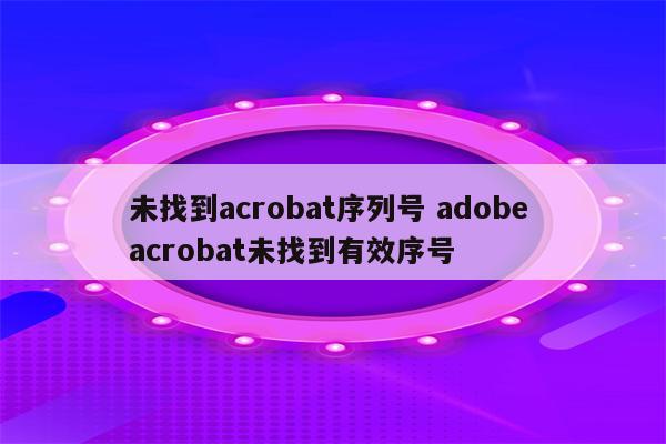 未找到acrobat序列号 adobe acrobat未找到有效序号