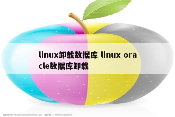 linux卸载数据库 linux oracle数据库卸载
