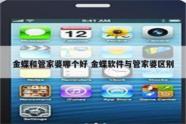 金蝶和管家婆哪个好 金蝶软件与管家婆区别