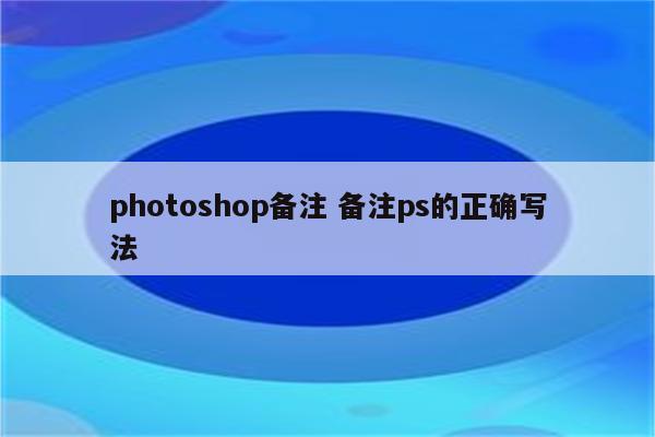 photoshop备注 备注ps的正确写法