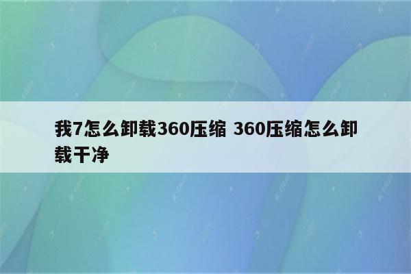 我7怎么卸载360压缩 360压缩怎么卸载干净