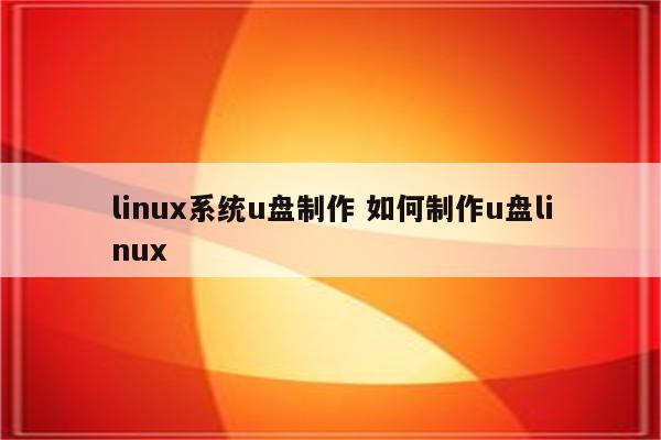 linux系统u盘制作 如何制作u盘linux