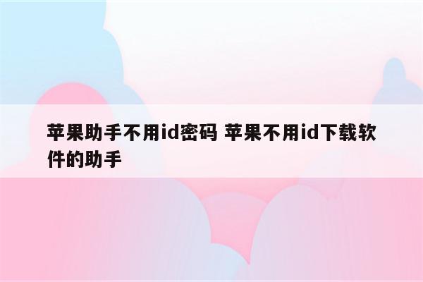 苹果助手不用id密码 苹果不用id下载软件的助手